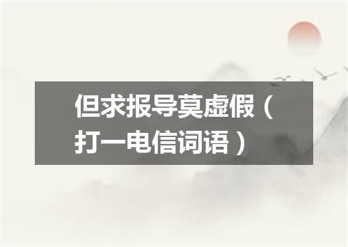 但求报导莫虚假（打一电信词语）