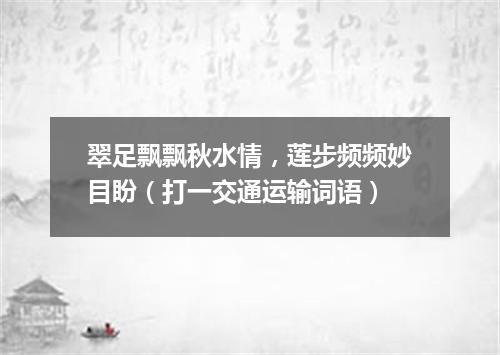 翠足飘飘秋水情，莲步频频妙目盼（打一交通运输词语）