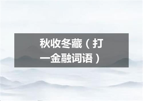 秋收冬藏（打一金融词语）