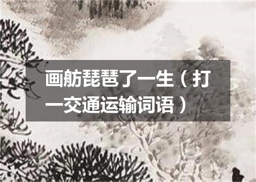 画舫琵琶了一生（打一交通运输词语）