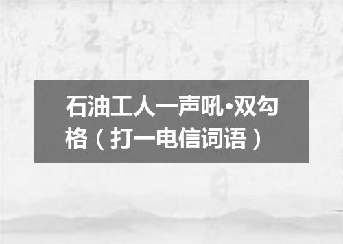 石油工人一声吼·双勾格（打一电信词语）