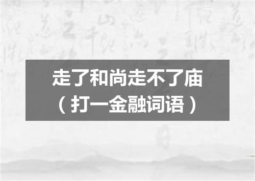 走了和尚走不了庙（打一金融词语）