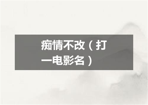 痴情不改（打一电影名）