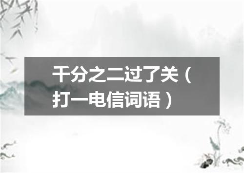 千分之二过了关（打一电信词语）