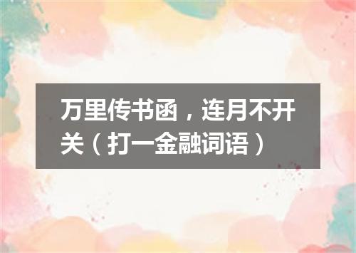 万里传书函，连月不开关（打一金融词语）