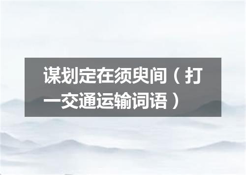 谋划定在须臾间（打一交通运输词语）