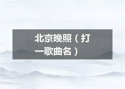 北京晚照（打一歌曲名）