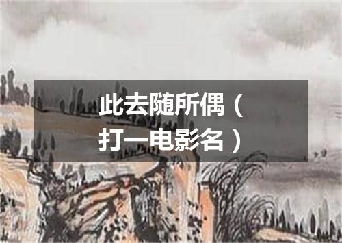 此去随所偶（打一电影名）