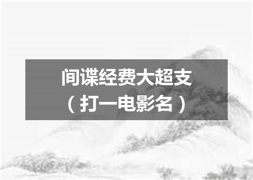 间谍经费大超支（打一电影名）