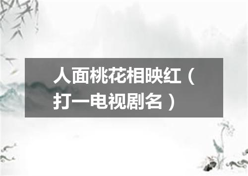 人面桃花相映红（打一电视剧名）