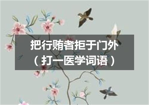 把行贿者拒于门外（打一医学词语）