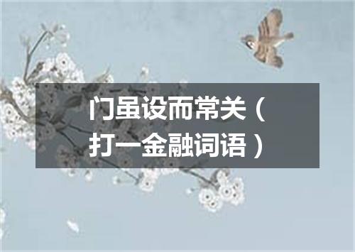 门虽设而常关（打一金融词语）