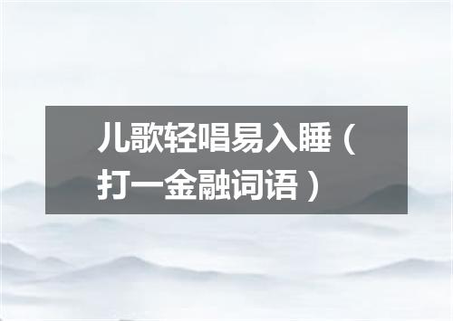 儿歌轻唱易入睡（打一金融词语）