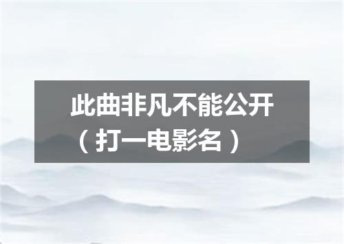 此曲非凡不能公开（打一电影名）