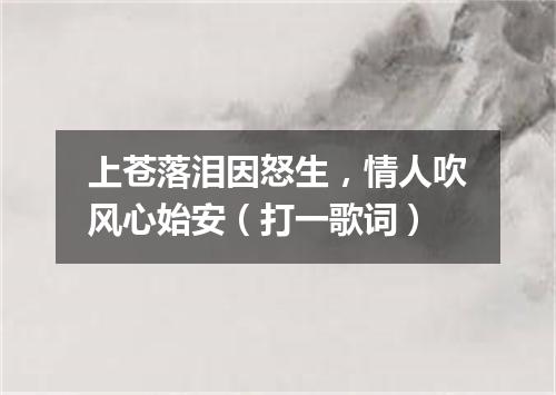 上苍落泪因怒生，情人吹风心始安（打一歌词）