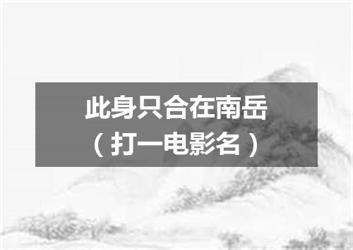 此身只合在南岳（打一电影名）