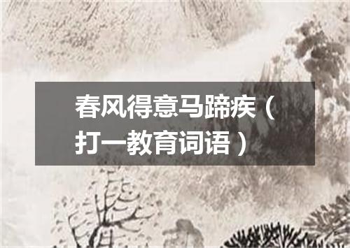 春风得意马蹄疾（打一教育词语）