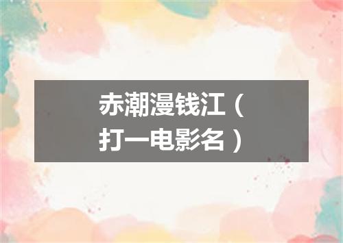 赤潮漫钱江（打一电影名）