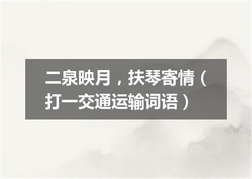 二泉映月，扶琴寄情（打一交通运输词语）