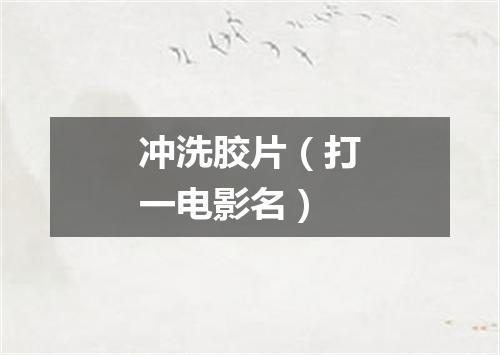 冲洗胶片（打一电影名）