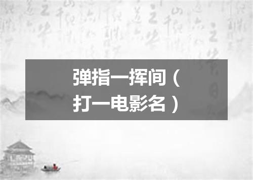弹指一挥间（打一电影名）