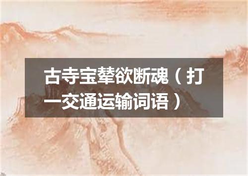 古寺宝辇欲断魂（打一交通运输词语）