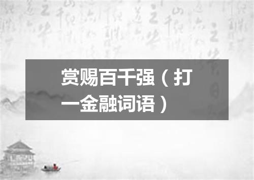 赏赐百千强（打一金融词语）