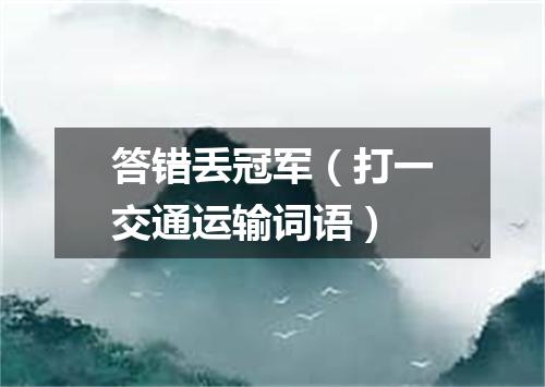 答错丢冠军（打一交通运输词语）