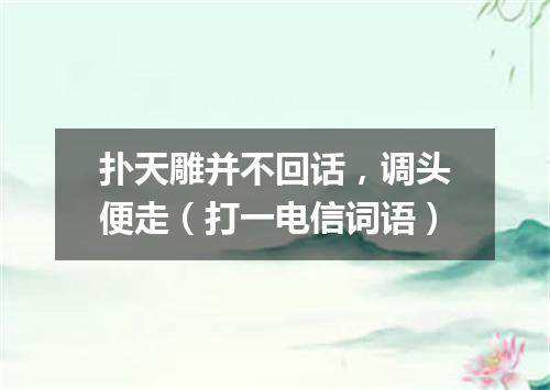 扑天雕并不回话，调头便走（打一电信词语）