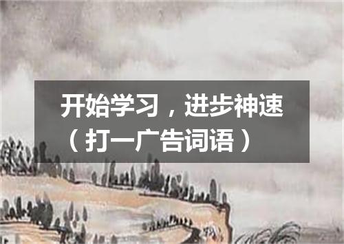 开始学习，进步神速（打一广告词语）