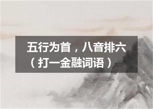 五行为首，八音排六（打一金融词语）