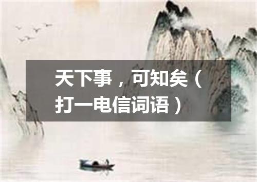天下事，可知矣（打一电信词语）