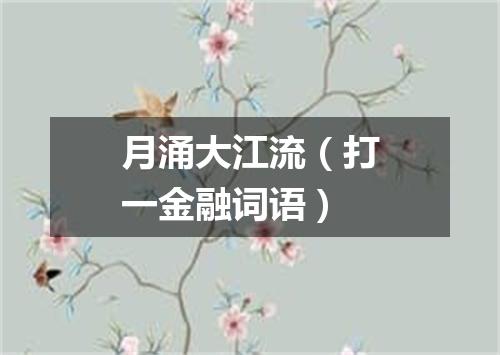 月涌大江流（打一金融词语）