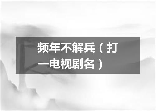 频年不解兵（打一电视剧名）