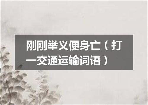 刚刚举义便身亡（打一交通运输词语）