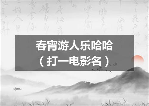 春宵游人乐哈哈（打一电影名）
