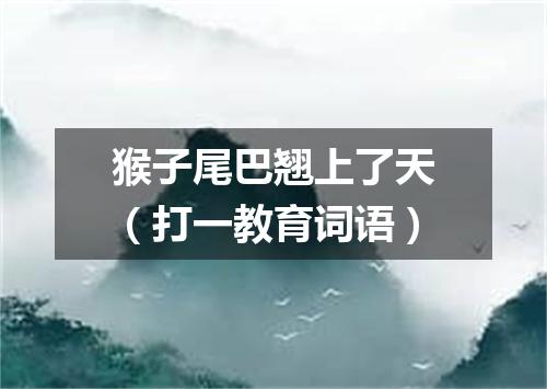 猴子尾巴翘上了天（打一教育词语）
