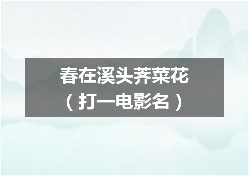 春在溪头荠菜花（打一电影名）