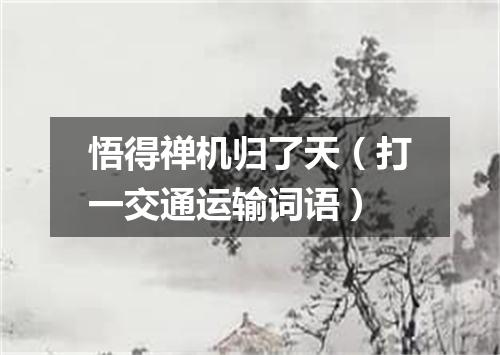 悟得禅机归了天（打一交通运输词语）