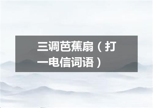 三调芭蕉扇（打一电信词语）