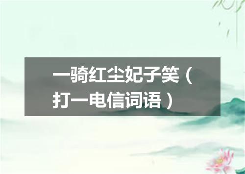 一骑红尘妃子笑（打一电信词语）