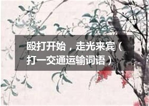 殴打开始，走光来宾（打一交通运输词语）