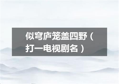 似穹庐笼盖四野（打一电视剧名）