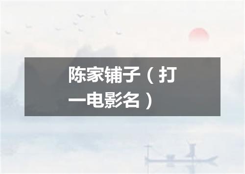 陈家铺子（打一电影名）