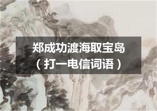 郑成功渡海取宝岛（打一电信词语）