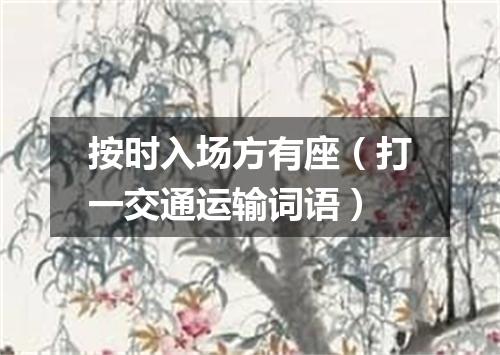 按时入场方有座（打一交通运输词语）