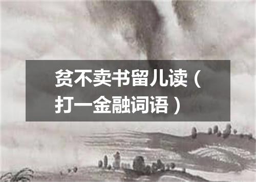 贫不卖书留儿读（打一金融词语）