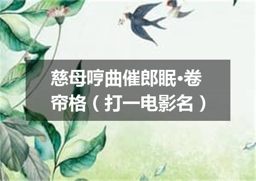 慈母哼曲催郎眠·卷帘格（打一电影名）