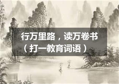 行万里路，读万卷书（打一教育词语）
