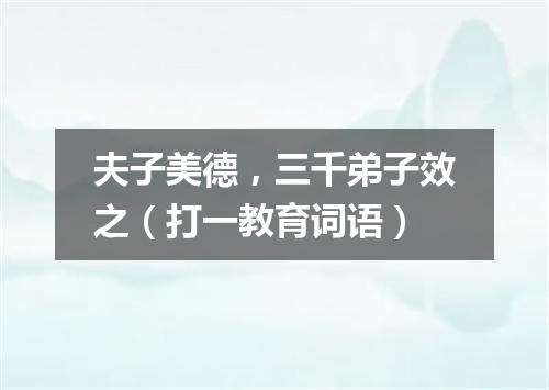 夫子美德，三千弟子效之（打一教育词语）